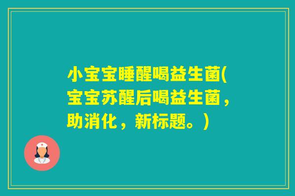 小宝宝睡醒喝益生菌(宝宝苏醒后喝益生菌，助消化，新标题。)