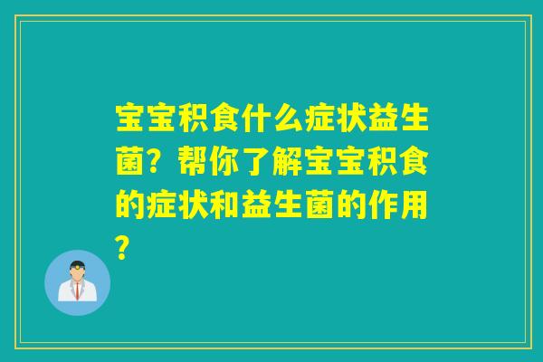 宝宝积食什么症状益生菌？帮你了解宝宝积食的症状和益生菌的作用？