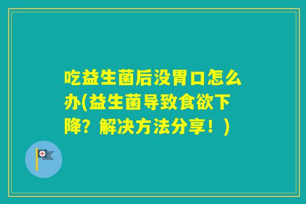 吃益生菌后没胃口怎么办(益生菌导致下降？解决方法分享！)