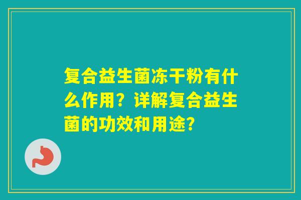 复合益生菌冻干粉有什么作用？详解复合益生菌的功效和用途？