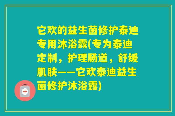 它欢的益生菌修护泰迪专用沐浴露(专为泰迪定制，护理肠道，舒缓——它欢泰迪益生菌修护沐浴露)