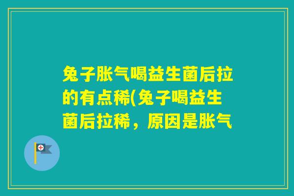 兔子喝益生菌后拉的有点稀(兔子喝益生菌后拉稀，原因是