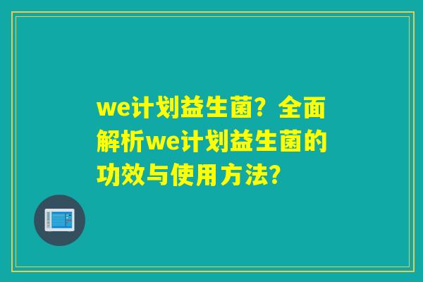 we计划益生菌？全面解析we计划益生菌的功效与使用方法？
