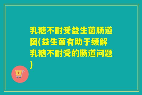 受益生菌肠道图(益生菌有助于缓解受的肠道问题) 受益生菌肠道图(益生菌有助于缓解受的肠道问题)
