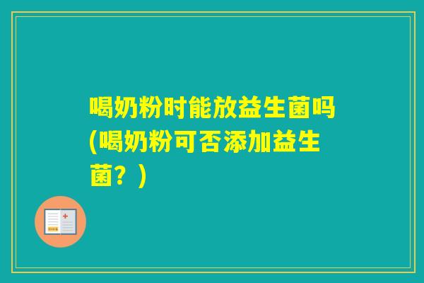 喝奶粉时能放益生菌吗(喝奶粉可否添加益生菌？)