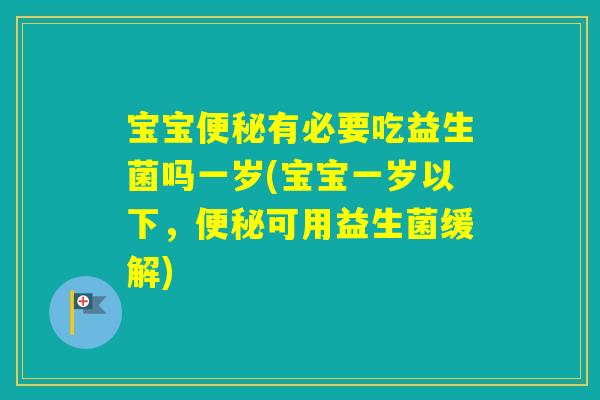 宝宝有必要吃益生菌吗一岁(宝宝一岁以下，可用益生菌缓解)