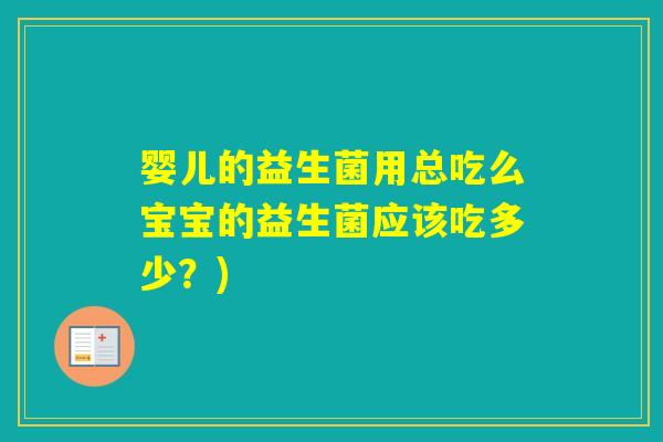婴儿的益生菌用总吃么宝宝的益生菌应该吃多少？)