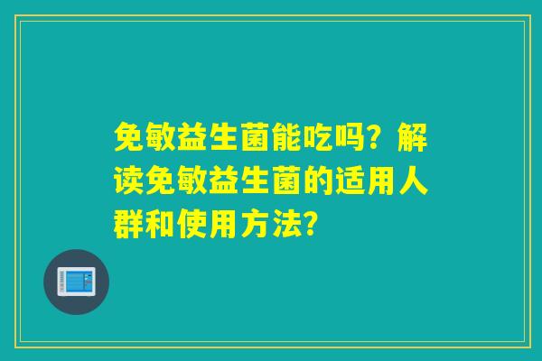 免敏益生菌能吃吗？解读免敏益生菌的适用人群和使用方法？