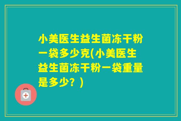 小美医生益生菌冻干粉一袋多少克(小美医生益生菌冻干粉一袋重量是多少？)