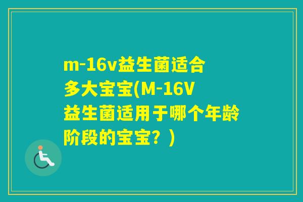 m-16v益生菌适合多大宝宝(M-16V益生菌适用于哪个年龄阶段的宝宝？)