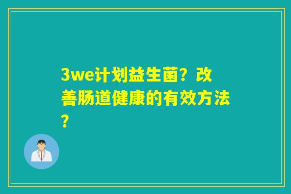 3we计划益生菌？改善肠道健康的有效方法？