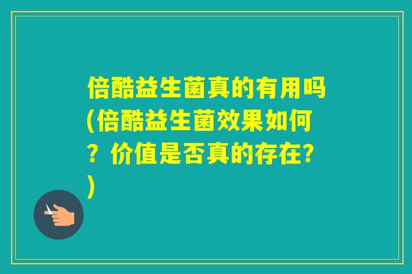 倍酷益生菌真的有用吗(倍酷益生菌效果如何？价值是否真的存在？)