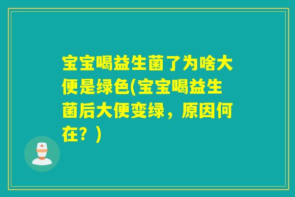 宝宝喝益生菌了为啥大便是绿色(宝宝喝益生菌后大便变绿，原因何在？)