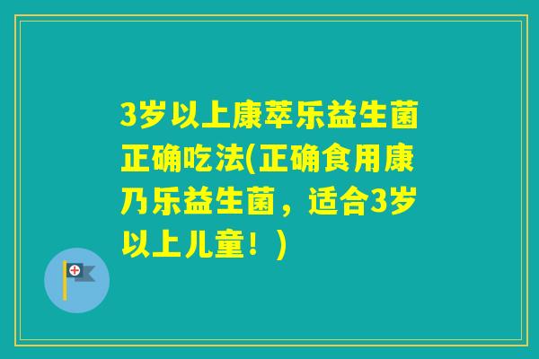 3岁以上康萃乐益生菌正确吃法(正确食用康乃乐益生菌，适合3岁以上儿童！)