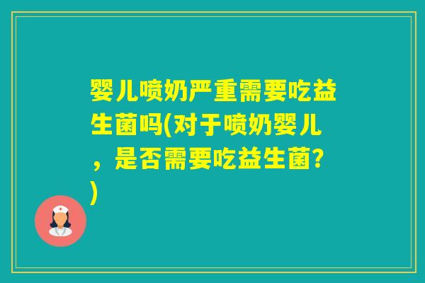 婴儿喷奶严重需要吃益生菌吗(对于喷奶婴儿，是否需要吃益生菌？)