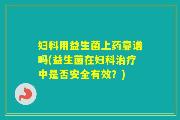 用益生菌上药靠谱吗(益生菌在中是否安全有效？)