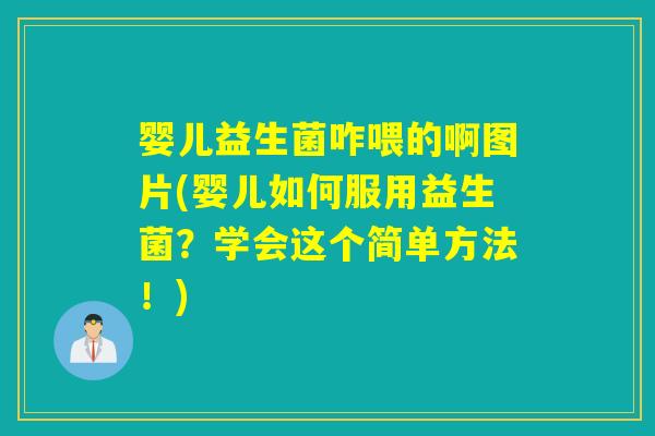 婴儿益生菌咋喂的啊图片(婴儿如何服用益生菌？学会这个简单方法！)