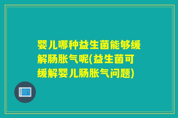 婴儿哪种益生菌能够缓解肠呢(益生菌可缓解婴儿肠问题)