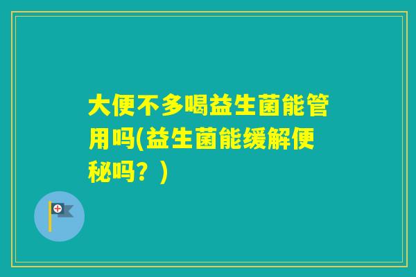 大便不多喝益生菌能管用吗(益生菌能缓解吗？)