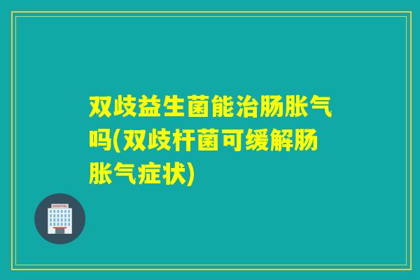 双歧益生菌能肠吗(双歧杆菌可缓解肠症状)
