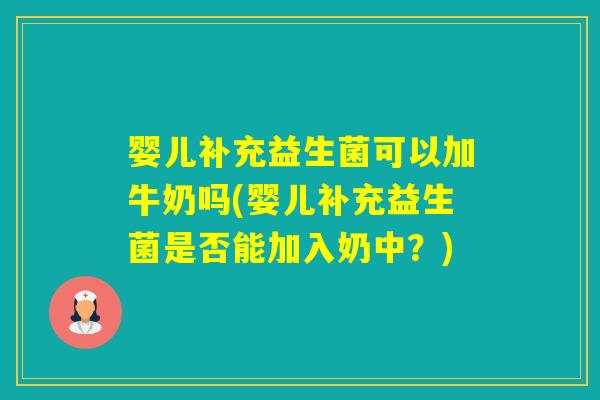 婴儿补充益生菌可以加牛奶吗(婴儿补充益生菌是否能加入奶中？)
