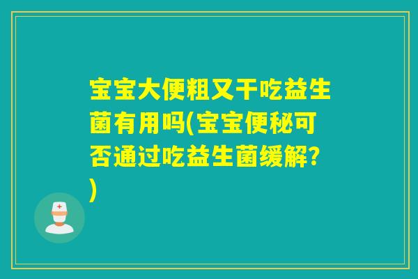 宝宝大便粗又干吃益生菌有用吗(宝宝可否通过吃益生菌缓解？)