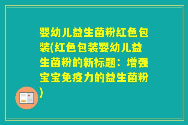 婴幼儿益生菌粉红色包装(红色包装婴幼儿益生菌粉的新标题：增强宝宝力的益生菌粉)