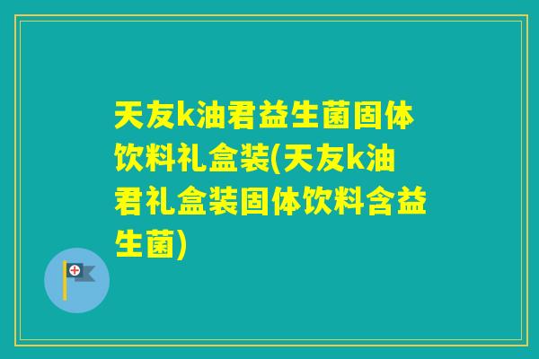 天友k油君益生菌固体饮料礼盒装(天友k油君礼盒装固体饮料含益生菌)