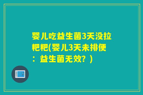 婴儿吃益生菌3天没拉粑粑(婴儿3天未排便：益生菌无效？)