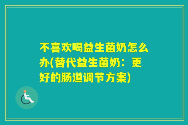 不喜欢喝益生菌奶怎么办(替代益生菌奶：更好的肠道调节方案)
