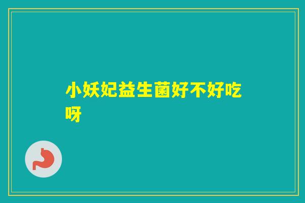 小妖妃益生菌好不好吃呀