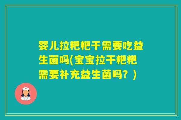 婴儿拉粑粑干需要吃益生菌吗(宝宝拉干粑粑需要补充益生菌吗？)