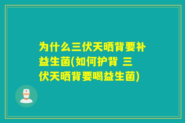 为什么三伏天晒背要补益生菌(如何护背 三伏天晒背要喝益生菌) 为什么三伏天晒背要补益生菌(如何护背 三伏天晒背要喝益生菌)