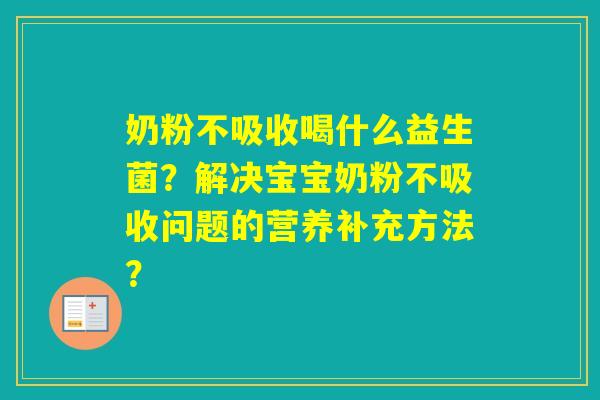 奶粉不吸收喝什么益生菌？解决宝宝奶粉不吸收问题的营养补充方法？