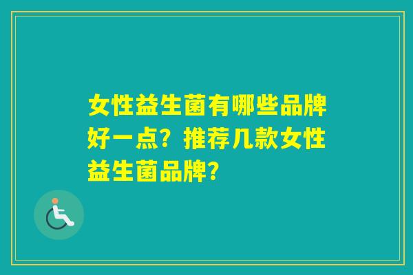 女性益生菌有哪些品牌好一点？推荐几款女性益生菌品牌？