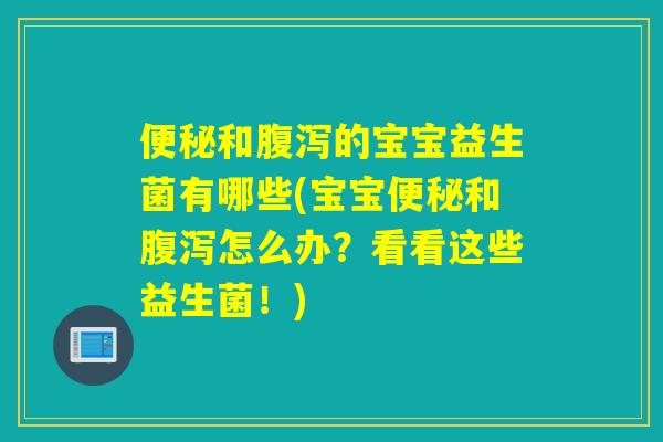 和的宝宝益生菌有哪些(宝宝和怎么办？看看这些益生菌！)