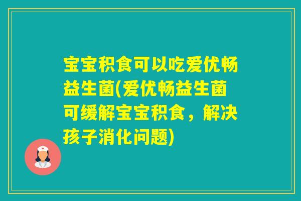 宝宝积食可以吃爱优畅益生菌(爱优畅益生菌可缓解宝宝积食，解决孩子消化问题)