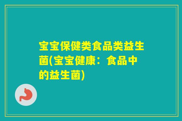 宝宝保健类食品类益生菌(宝宝健康：食品中的益生菌)