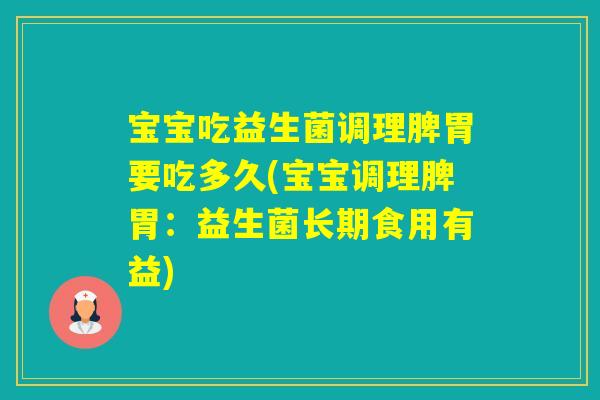 宝宝吃益生菌调理脾胃要吃多久(宝宝调理脾胃:益生菌长期食用有益) 宝宝吃益生菌调理脾胃要吃多久(宝宝调理脾胃:益生菌长期食用有益)