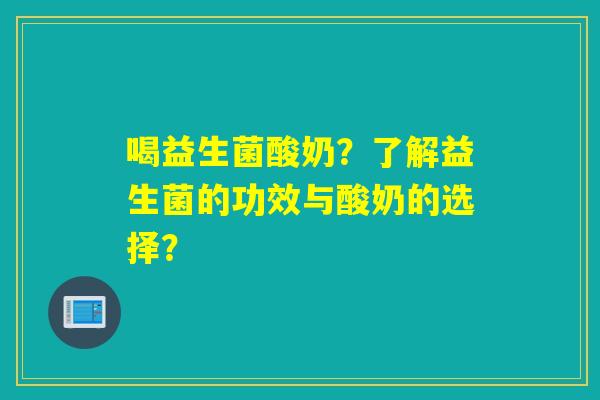 喝益生菌酸奶?了解益生菌的功效与酸奶的选择? 喝益生菌酸奶?了解益生菌的功效与酸奶的选择?