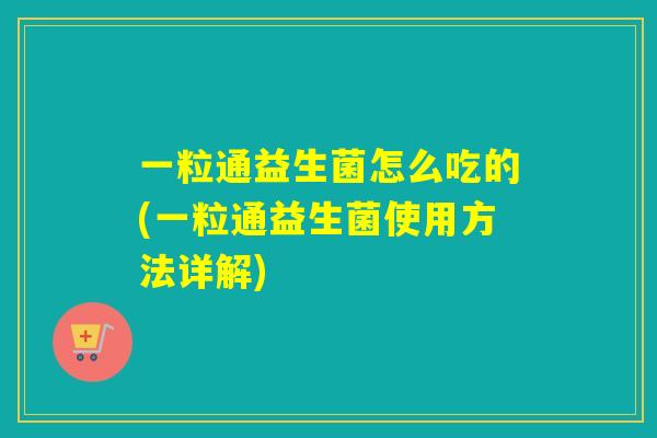 一粒通益生菌怎么吃的(一粒通益生菌使用方法详解)