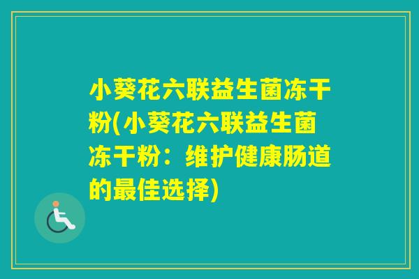 小葵花六联益生菌冻干粉(小葵花六联益生菌冻干粉：维护健康肠道的佳选择)