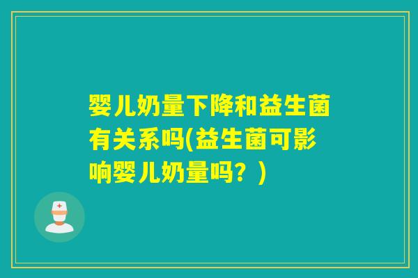 婴儿奶量下降和益生菌有关系吗(益生菌可影响婴儿奶量吗？)