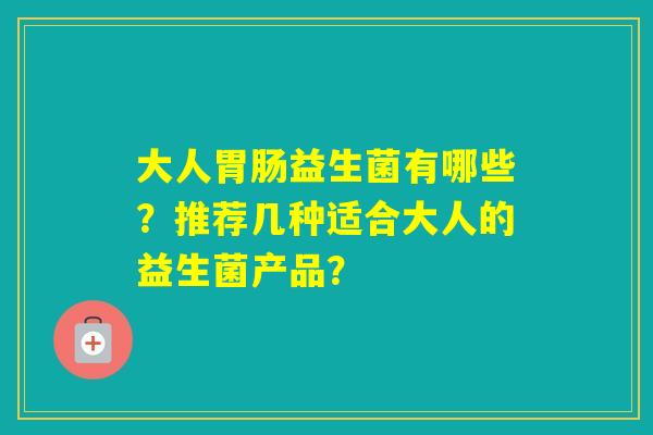 大人益生菌有哪些？推荐几种适合大人的益生菌产品？