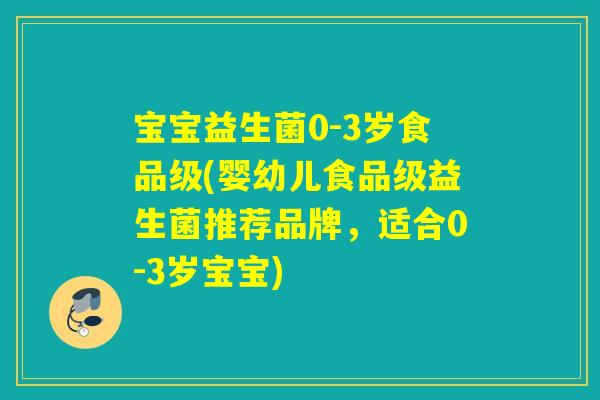 宝宝益生菌0-3岁食品级(婴幼儿食品级益生菌推荐品牌,适合0-3岁宝宝) 宝宝益生菌0-3岁食品级(婴幼儿食品级益生菌推荐品牌,适合0-3岁宝宝)