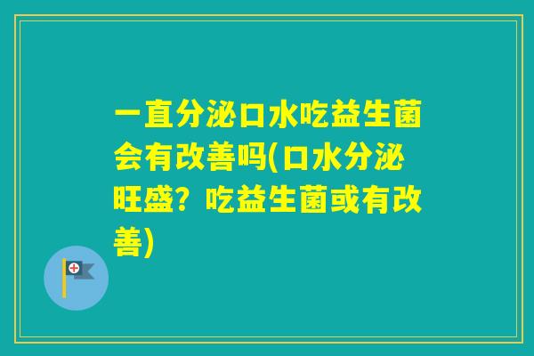 一直分泌口水吃益生菌会有改善吗(口水分泌旺盛？吃益生菌或有改善)