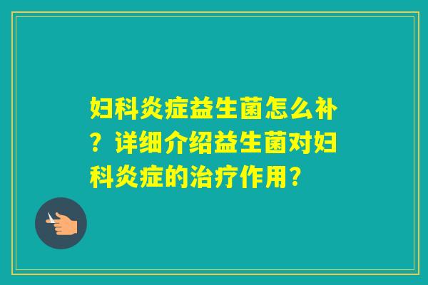 益生菌怎么补？详细介绍益生菌对的作用？