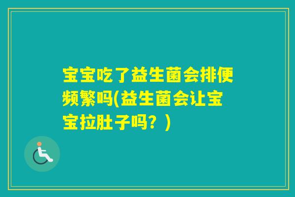 宝宝吃了益生菌会排便频繁吗(益生菌会让宝宝拉肚子吗？)