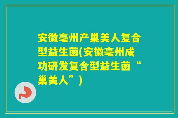 安徽亳州产巢美人复合型益生菌(安徽亳州成功研发复合型益生菌“巢美人”)