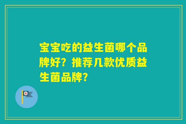 宝宝吃的益生菌哪个品牌好？推荐几款优质益生菌品牌？